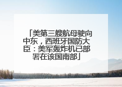 美第三艘航母驶向中东，西班牙国防大臣：美军轰炸机已部署在该国南部